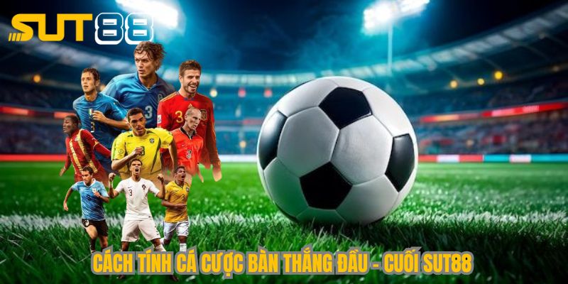 Cách tính cá cược bàn thắng đầu-cuối Sut88