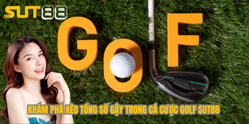 Khám phá kèo tổng số gậy trong cá cược golf Sut88