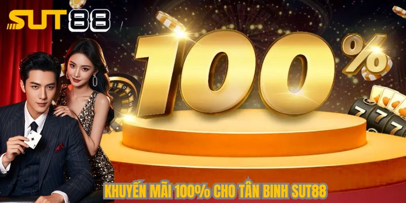 Khuyến mãi 100% cho tân binh Sut88