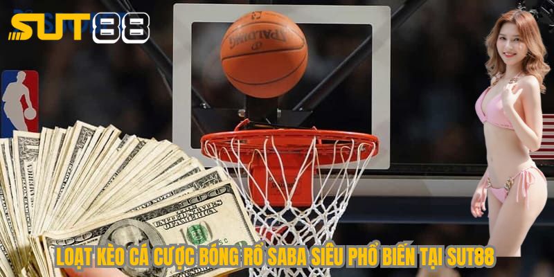 Loạt kèo cá cược bóng rổ saba siêu phổ biến tại Sut88