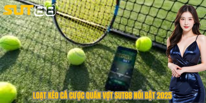 Loạt kèo cá cược quần vợt Sut88 nổi bật 2025