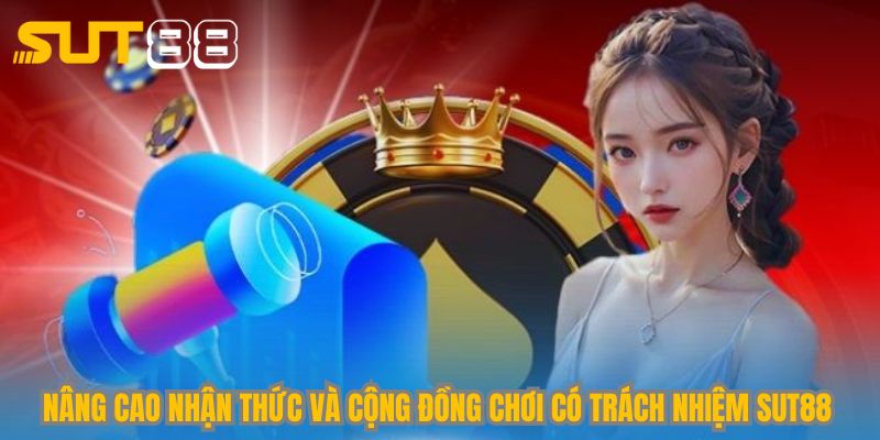 Nâng cao nhận thức và cộng đồng chơi có trách nhiệm Sut88