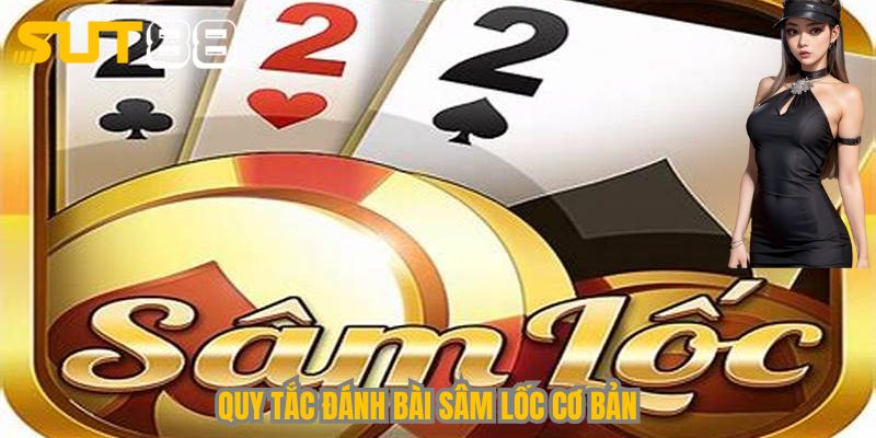 Quy tắc đánh bài Sâm Lốc cơ bản tại Sut88