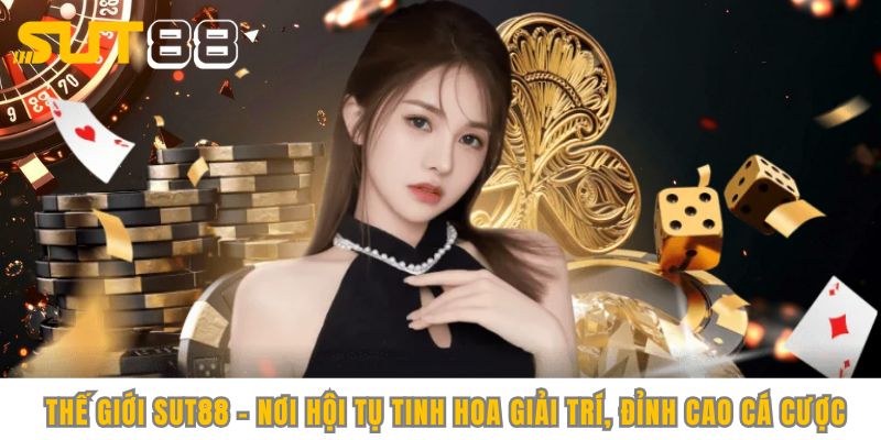 Thế giới Sut88 - nơi hội tụ tinh hoa giải trí, đỉnh cao cá cược 