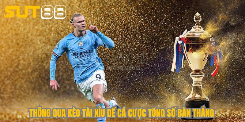 Thông qua kèo tài xỉu để cá cược tổng số bàn thắng