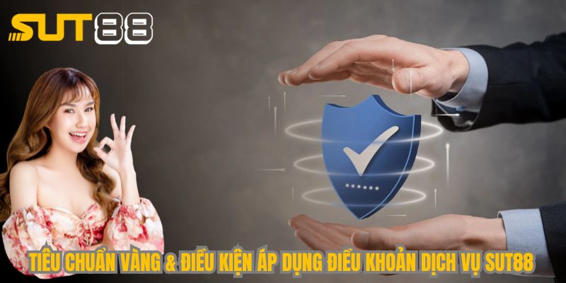 Tiêu chuẩn vàng & điều kiện áp dụng điều khoản dịch vụ Sut88