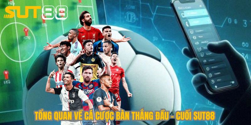 Tổng quan về cá cược bàn thắng đầu - cuối Sut88